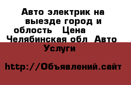 Авто электрик на выезде город и облость › Цена ­ 300 - Челябинская обл. Авто » Услуги   